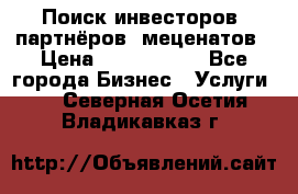 Поиск инвесторов, партнёров, меценатов › Цена ­ 2 000 000 - Все города Бизнес » Услуги   . Северная Осетия,Владикавказ г.